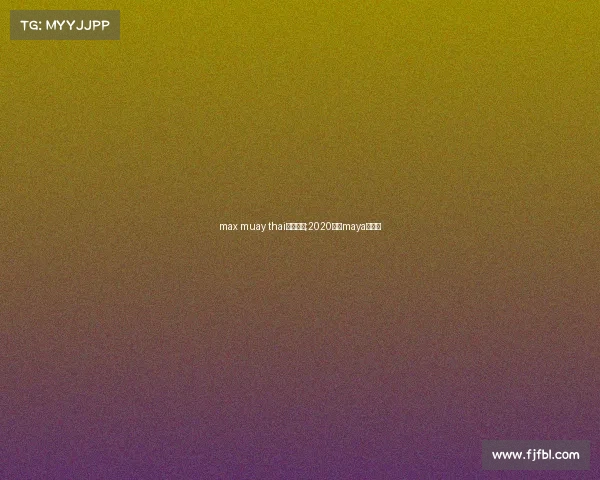 max muay thai赛事音乐;2020泰国maya音乐节